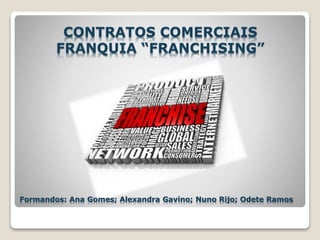 CONTRATOS COMERCIAIS
FRANQUIA “FRANCHISING”
Formandos: Ana Gomes; Alexandra Gavino; Nuno Rijo; Odete Ramos
 