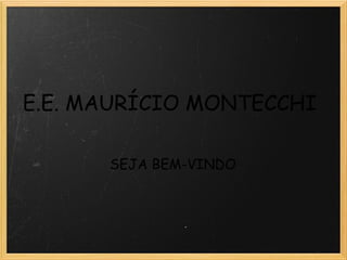 E.E. MAURÍCIO MONTECCHI
SEJA BEM-VINDO
 