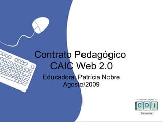 Contrato Pedagógico
CAIC Web 2.0
Educadora: Patrícia Nobre
Agosto/2009
 