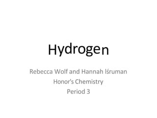 ydroge
Rebecca Wolf and Hannah lśruman
Honor's Chemistry
Period 3
 