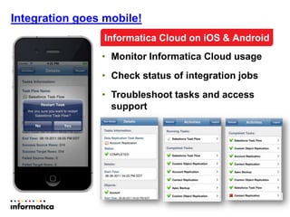 Integration goes mobile!
• Monitor Informatica Cloud usage
• Check status of integration jobs
• Troubleshoot tasks and access
support
Informatica Cloud on iOS & Android
 