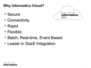 Why Informatica Cloud?
• Secure
• Connectivity
• Rapid
• Flexible:
• Batch, Real-time, Event Based
• Leader in SaaS Integration
17
 