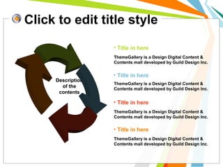 Click to edit title style 
Description 
of the 
contents 
• Title in here 
ThemeGallery is a Design Digital Content & 
Contents mall developed by Guild Design Inc. 
• Title in here 
ThemeGallery is a Design Digital Content & 
Contents mall developed by Guild Design Inc. 
• Title in here 
ThemeGallery is a Design Digital Content & 
Contents mall developed by Guild Design Inc. 
• Title in here 
ThemeGallery is a Design Digital Content & 
Contents mall developed by Guild Design Inc. 
 