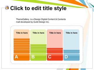 Click to edit title style 
ThemeGallery is a Design Digital Content & Contents 
mall developed by Guild Design Inc. 
Title in here Title in here Title in here Title in here 
A B C D 
 