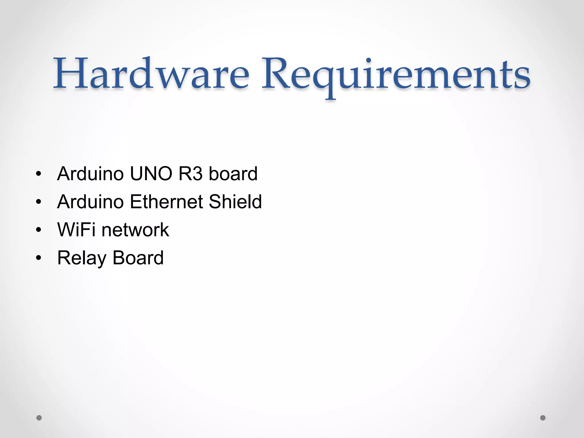 Hardware Requirements
• Arduino UNO R3 board
• Arduino Ethernet Shield
• WiFi network
• Relay Board
 