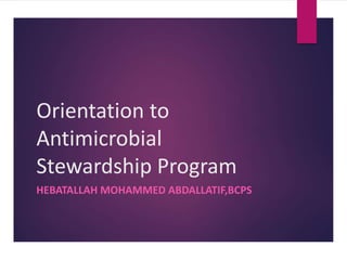 Orientation to
Antimicrobial
Stewardship Program
HEBATALLAH MOHAMMED ABDALLATIF,BCPS
 