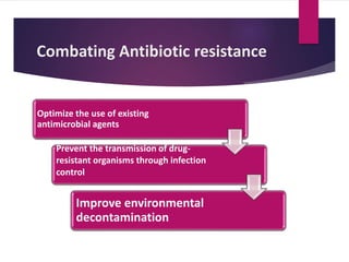 Combating Antibiotic resistance
Optimize the use of existing
antimicrobial agents
Prevent the transmission of drug-
resistant organisms through infection
control
Improve environmental
decontamination
 