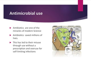 Antimicrobial use
 Antibiotics are one of the
miracles of modern Science
 Antibiotics saved millions of
lives.
 This has led to their misuse
through use without a
prescription and overuse for
self-limiting infections
 
