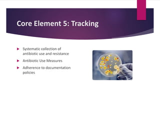 Core Element 5: Tracking
 Systematic collection of
antibiotic use and resistance
 Antibiotic Use Measures
 Adherence to documentation
policies
 