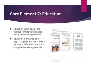 Core Element 7: Education
 Education about causes and
trends of antibiotic resistance
and guidance on approaches
 Education is provided on a
regular basis to all staff as well as
patients and families; education
is targeted where appropriate.
 