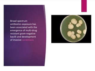 Broad spectrum
antibiotics exposure has
been associated with the
emergence of multi-drug
resistant gram-negative
bacilli and development
of invasive candidiasis
 