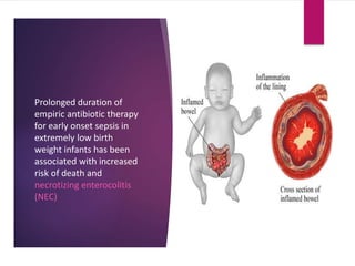 Prolonged duration of
empiric antibiotic therapy
for early onset sepsis in
extremely low birth
weight infants has been
associated with increased
risk of death and
necrotizing enterocolitis
(NEC)
 