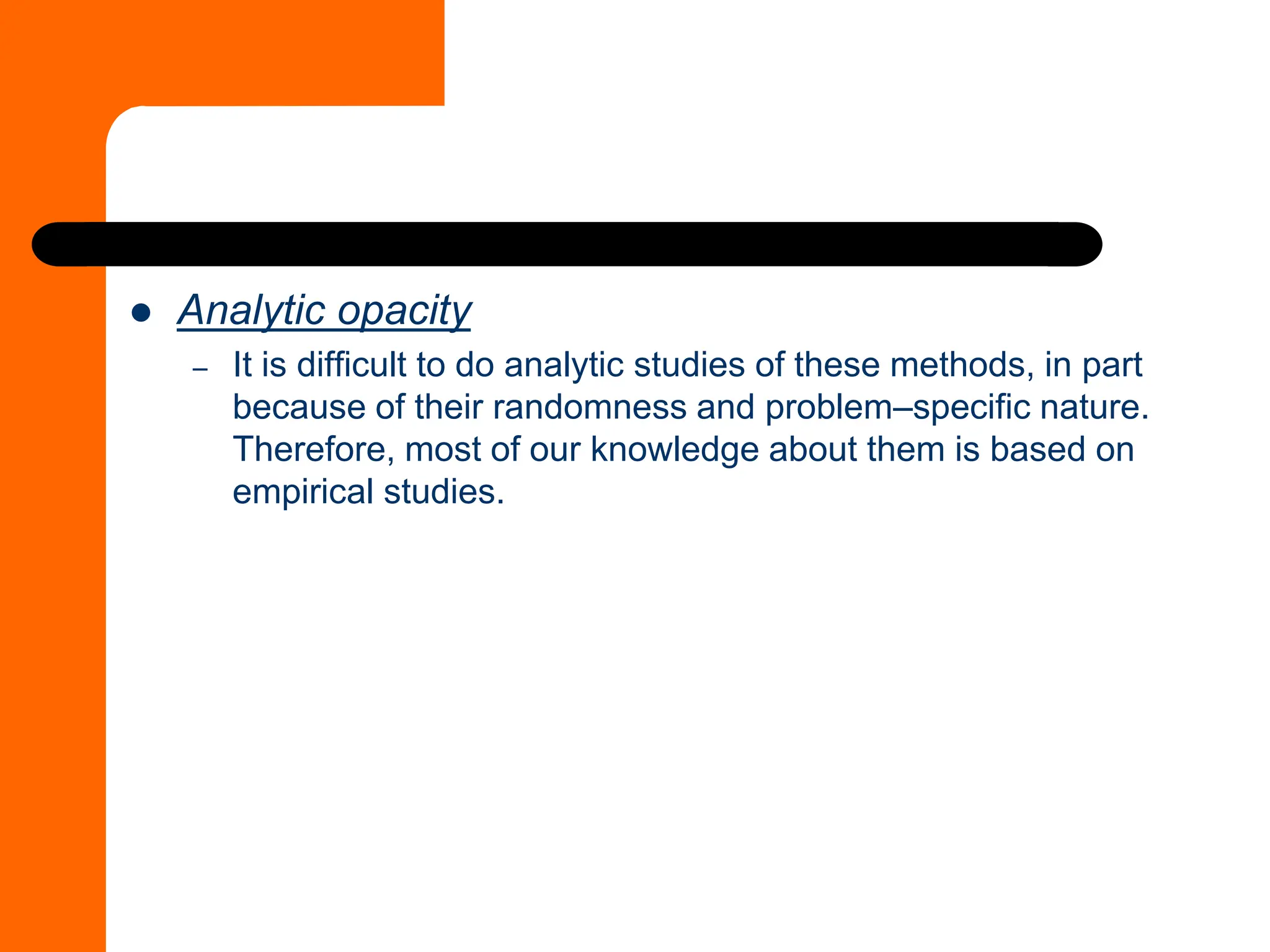 ⚫ Analytic opacity
– It is difficult to do analytic studies of these methods, in part
because of their randomness and problem–specific nature.
Therefore, most of our knowledge about them is based on
empirical studies.
 