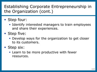 2-19
 Step four:
 Identify interested managers to train employees
and share their experiences.
 Step five:
 Develop ways for the organization to get closer
to its customers.
 Step six:
 Learn to be more productive with fewer
resources.
Establishing Corporate Entrepreneurship in
the Organization (cont.)
 