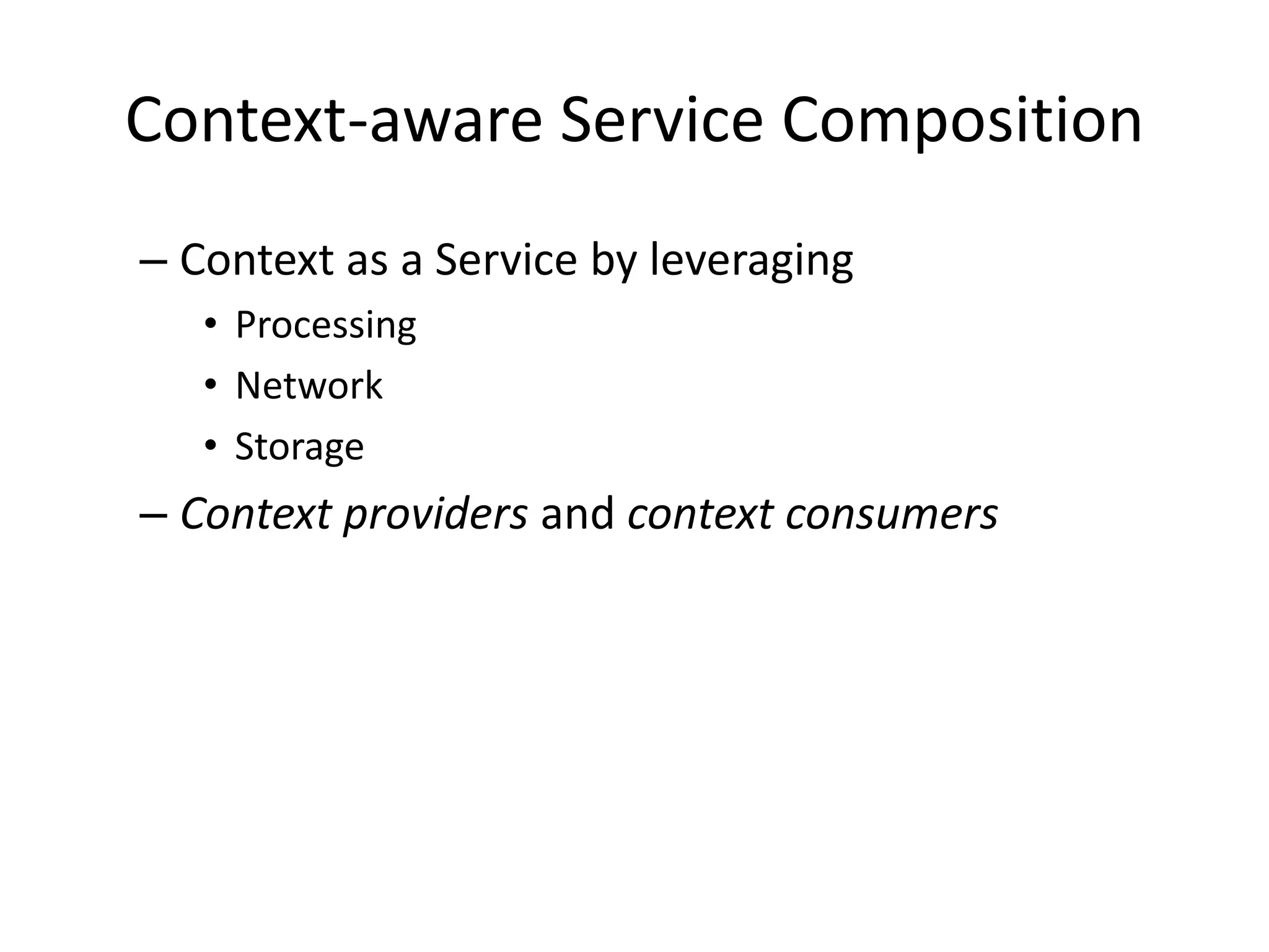Context-aware Service Composition
– Context as a Service by leveraging
• Processing
• Network
• Storage
– Context providers and context consumers
 