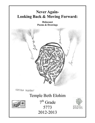 Never Again-
Looking Back & Moving Forward:
             Holocaust
         Poems & Drawings




      Temple Beth Elohim
           7th Grade
              5773
          2012-2013
 