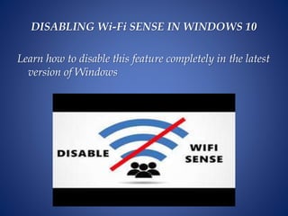 DISABLING Wi-Fi SENSE IN WINDOWS 10
Learn how to disable this feature completely in the latest
version of Windows
 