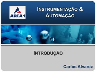 INSTRUMENTAÇÃO &
    AUTOMAÇÃO




INTRODUÇÃO

             Carlos Alvarez
 