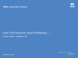 Cycle Time Reduction Stop/Void/Reissue
Project Leader: Balaguru SP
November 11, 2013
 