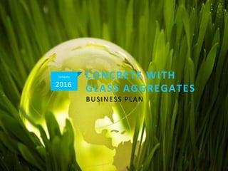 CONCRETE WITH
GLASS AGGREGATES
BUSINESS PLAN
January
2016
 