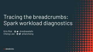 Tracing the breadcrumbs:
Spark workload diagnostics
Kris Mok @rednaxelafx
Cheng Lian @liancheng
 