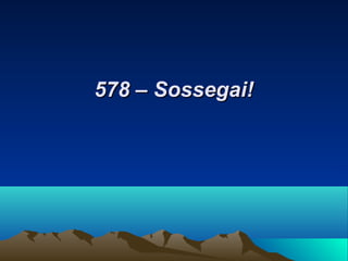 578 – Sossegai!578 – Sossegai!
 