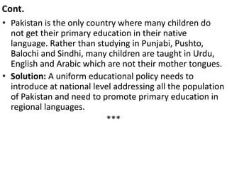 Cont.
• Pakistan is the only country where many children do
not get their primary education in their native
language. Rath...