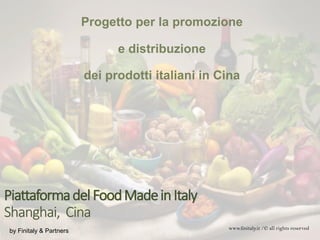 PiattaformadelFoodMadeinItaly
Shanghai, Cina
Progetto per la promozione
e distribuzione
dei prodotti italiani in Cina
by Finitaly & Partners www.finitaly.it /© all rights reserved
 