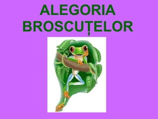 ALEGORIA
BROSCUŢELOR
 