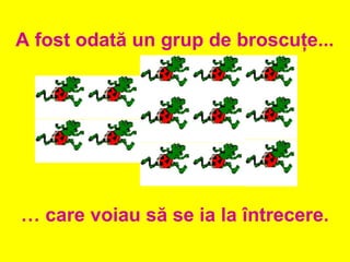 A fost odată un grup de broscuţe...
… care voiau să se ia la întrecere.
 