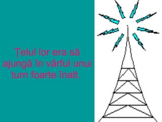 Ţelul lor era să
ajungă în vârful unui
turn foarte înalt.
 
