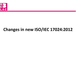Changes in new ISO/IEC 17024:2012
 