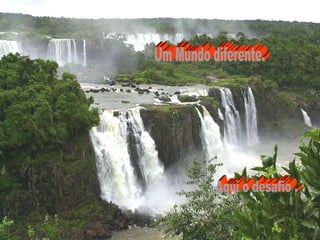 Um Mundo diferente. Aqui o desafio . 