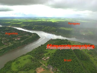 Argentina Brasil Paraguay 3 Países separados apenas pela água. 