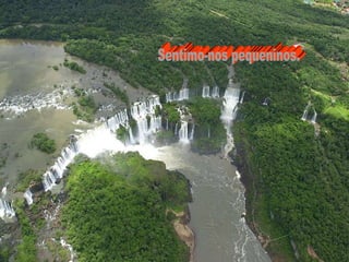 Sentimo-nos pequeninos. 