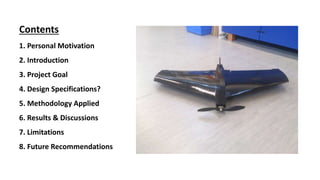 Contents
1. Personal Motivation
2. Introduction
3. Project Goal
4. Design Specifications?
5. Methodology Applied
6. Results & Discussions
7. Limitations
8. Future Recommendations