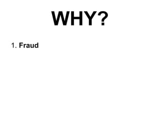 WHY?
1. Fraud
 