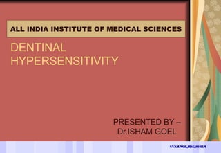 SYN/ENGG/RNG/0103/1
DENTINAL
HYPERSENSITIVITY
PRESENTED BY –
Dr.ISHAM GOEL
ALL INDIA INSTITUTE OF MEDICAL SCIENCES
 