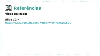 Referências
Vídeo utilizado:
Slide 12 –
https://www.youtube.com/watch?v=JmPehwDG6QU
 