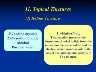 11. Topical Tinctures
(1) Iodine Tincture
2% iodine crystals
2.4% sodium iodide
Alcohol
Purified water
I2+NaINaI3
This reaction prevents the
formation of ethyl iodide from the
interaction between iodine and the
alcohol, which would result in the
loss of the antibacterial activity of
The tincture.
 