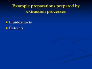 Example preparations prepared by
extraction processes
 Fluidextracts
 Extracts
 
