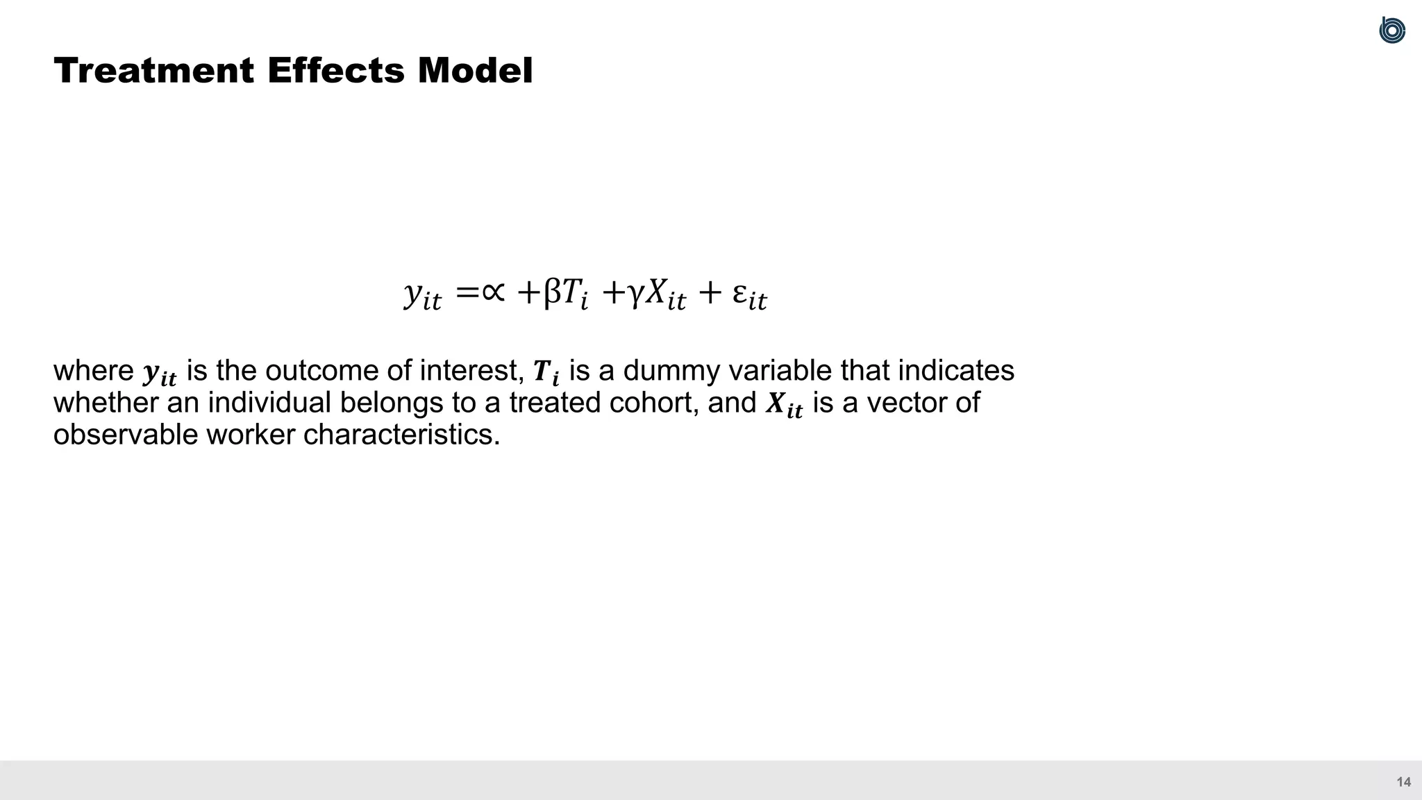 14
𝑦𝑖𝑡 =∝ +β𝑇𝑖 +γ𝑋𝑖𝑡 + ε𝑖𝑡
where 𝒚𝒊𝒕 is the outcome of interest, 𝑻𝒊 is a dummy variable that indicates
whether an individual belongs to a treated cohort, and 𝑿𝒊𝒕 is a vector of
observable worker characteristics.
Treatment Effects Model
 