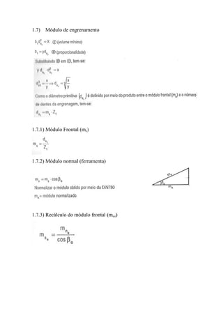 1.7) Módulo de engrenamento




1.7.1) Módulo Frontal (ms)




1.7.2) Módulo normal (ferramenta)




1.7.3) Recálculo do módulo frontal (mso)
 