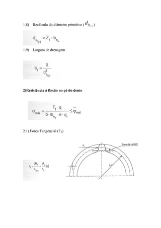 1.8) Recálculo do diâmetro primitivo ( d 0( r ) )




1.9) Largura de drenagem




2)Resistência à flexão no pé do dente




2.1) Força Tangencial (FT)
 