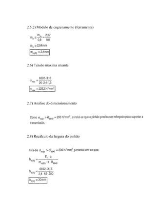 2.5.2) Módulo de engrenamento (ferramenta)




2.6) Tensão máxima atuante




2.7) Análise do dimensionamento




2.8) Recálculo da largura do pinhão
 