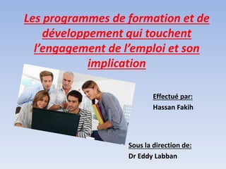Les programmes de formation et de
développement qui touchent
l’engagement de l’emploi et son
implication
Effectué par:
Hassan Fakih
Sous la direction de:
Dr Eddy Labban
 