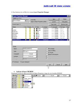 :9 4 . , /   5 , 8 4 , 5 , 8 4 
                                                                      
                                                          :94.,/5,84,5,84 

8. Para finalizar clic en OK de la ventana Layer Properties Manager




    •   Activar el layer MUROS
Despliegue la lista de capas en la barra de Object Properties y haga clic en el nombre MUROS




                                                                                               17
 