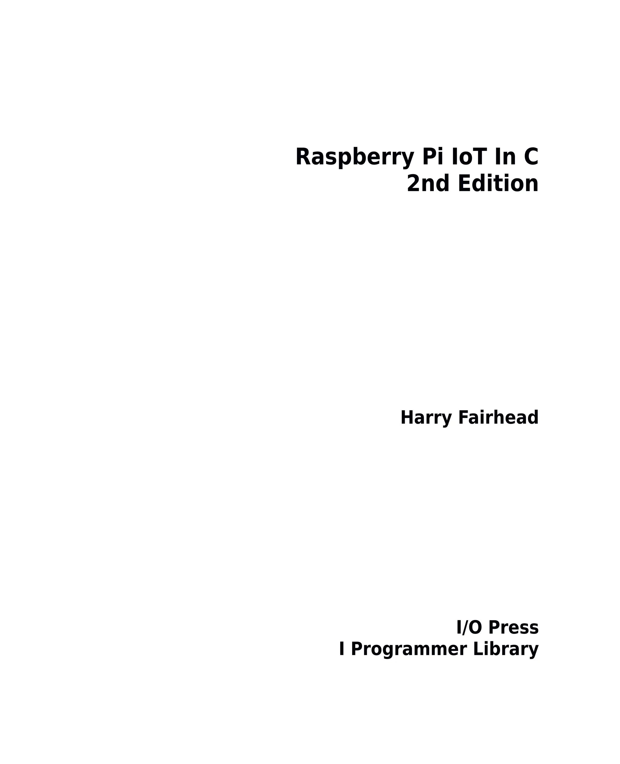 Raspberry Pi IoT In C
2nd Edition
Harry Fairhead
I/O Press
I Programmer Library
 