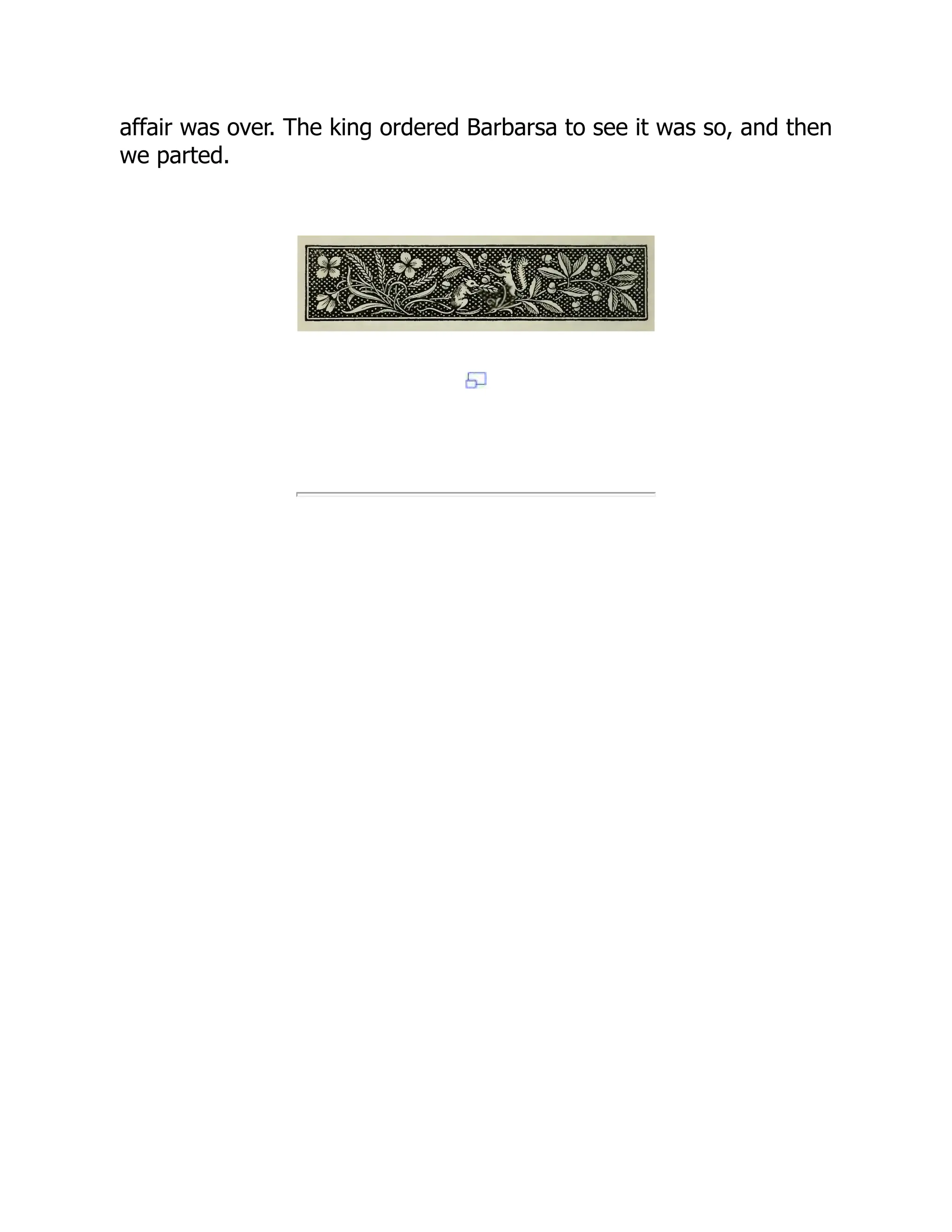 affair was over. The king ordered Barbarsa to see it was so, and then
we parted.
 