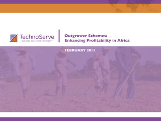 Outgrower Schemes: 
Enhancing Proﬁtability in Africa
FEBRUARY 2011
 